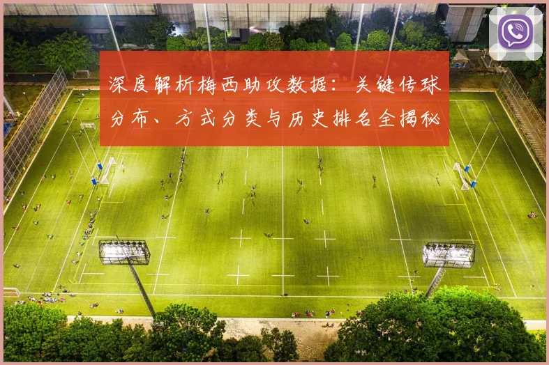 深度解析梅西助攻数据：关键传球分布、方式分类与历史排名全揭秘