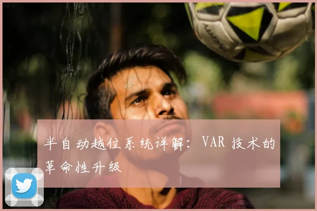 半自动越位系统详解：VAR 技术的革命性升级