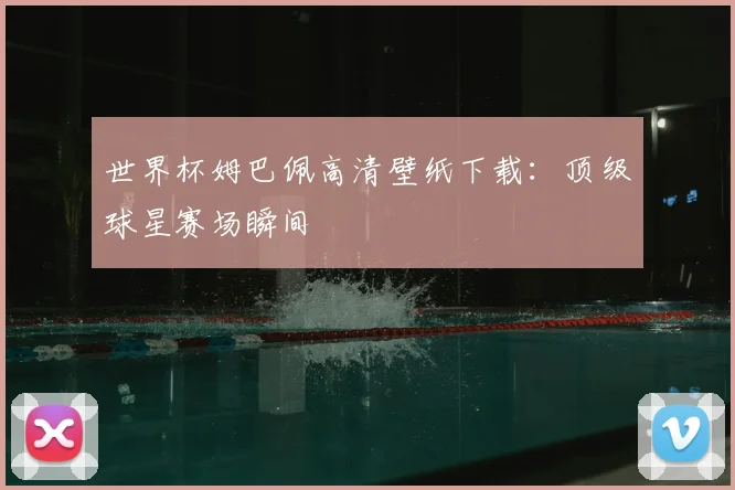 世界杯姆巴佩高清壁纸下载：顶级球星赛场瞬间