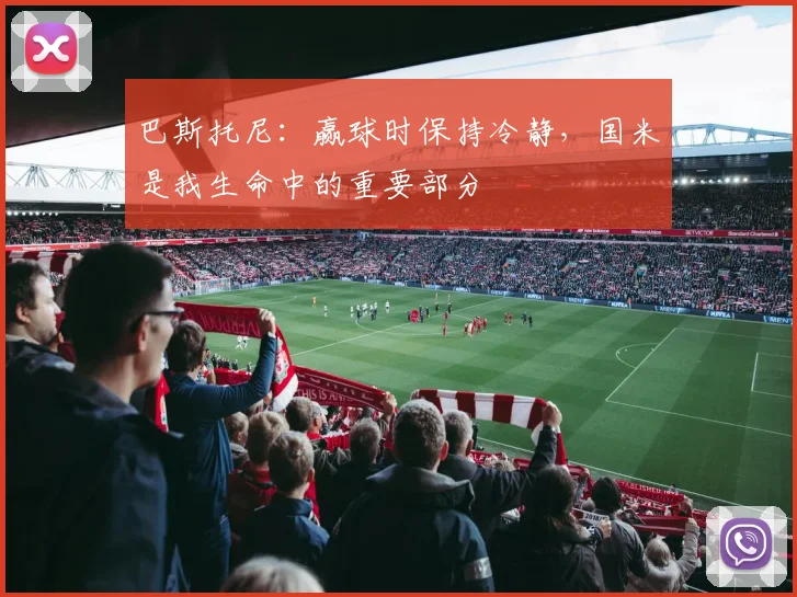 巴斯托尼：赢球时保持冷静，国米是我生命中的重要部分