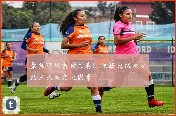 聚焦阿联酋世预赛：把握出线机会的三大决定性因素
