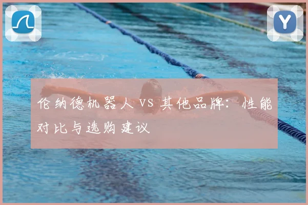 伦纳德机器人 vs 其他品牌:性能对比与选购建议
