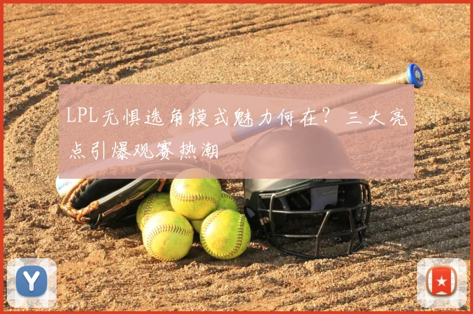 LPL无惧选角模式魅力何在?三大亮点引爆观赛热潮