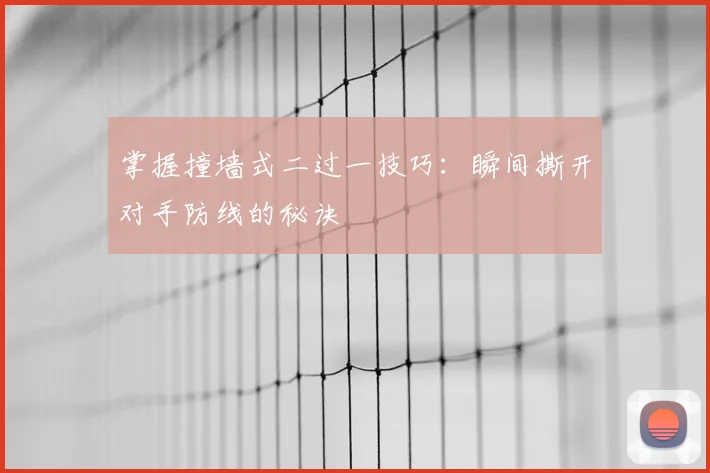 掌握撞墙式二过一技巧：瞬间撕开对手防线的秘诀