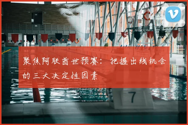 聚焦阿联酋世预赛：把握出线机会的三大决定性因素