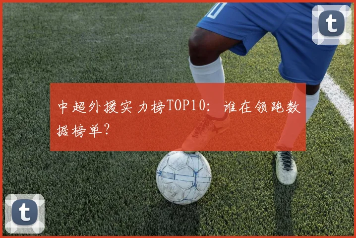 中超外援实力榜TOP10:谁在领跑数据榜单?