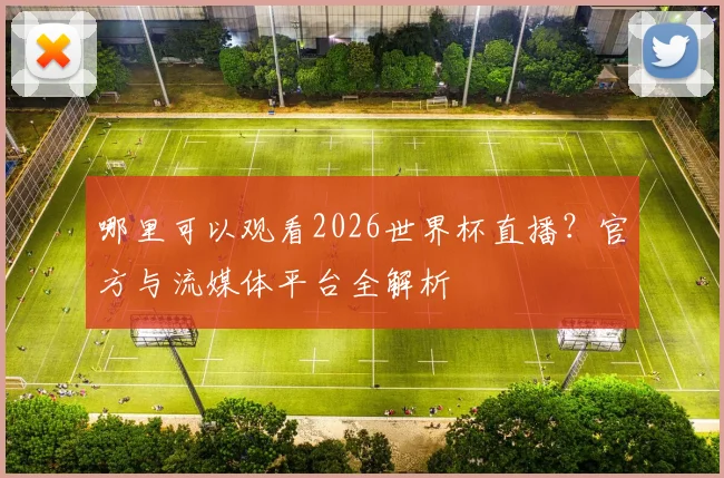 哪里可以观看2026世界杯直播?官方与流媒体平台全解析