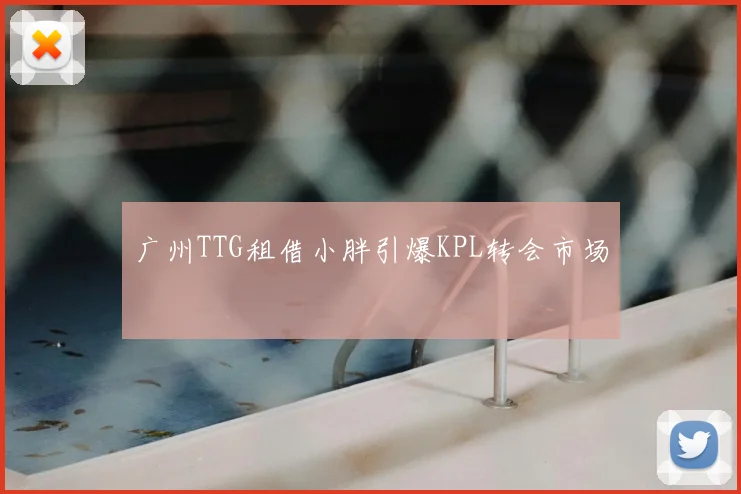 广州TTG租借小胖引爆KPL转会市场