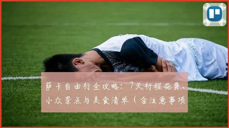 萨卡自由行全攻略：7天行程花费、小众景点与美食清单（含注意事项）