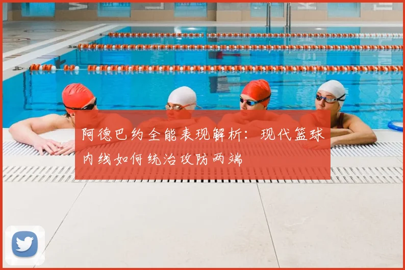 阿德巴约全能表现解析:现代篮球内线如何统治攻防两端