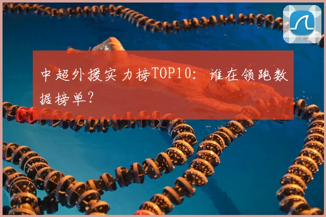 中超外援实力榜TOP10：谁在领跑数据榜单？