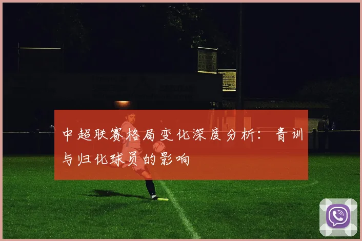中超联赛格局变化深度分析:青训与归化球员的影响