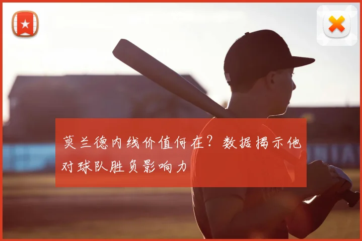 莫兰德内线价值何在?数据揭示他对球队胜负影响力