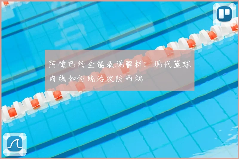 阿德巴约全能表现解析：现代篮球内线如何统治攻防两端