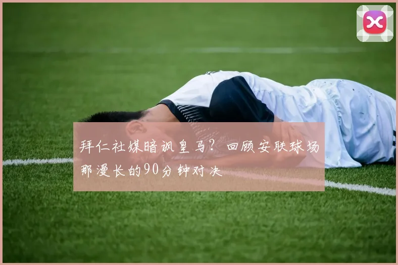 拜仁社媒暗讽皇马？回顾安联球场那漫长的90分钟对决