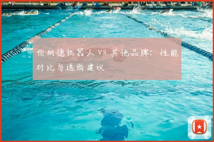 伦纳德机器人 vs 其他品牌：性能对比与选购建议